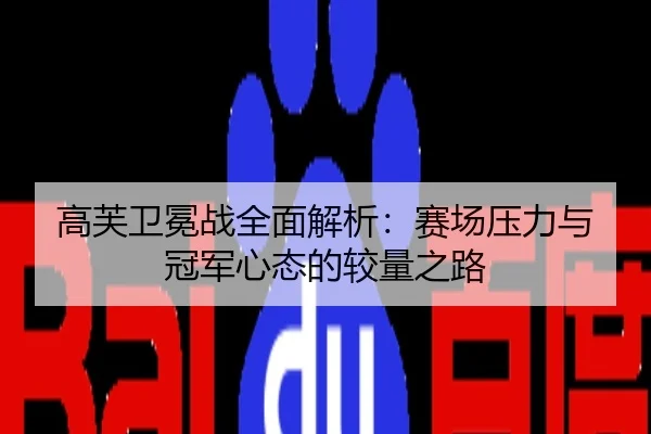 高芙卫冕战全面解析：赛场压力与冠军心态的较量之路