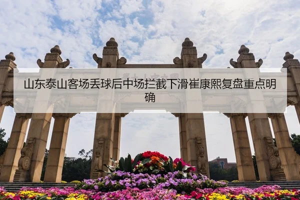 山东泰山客场丢球后中场拦截下滑崔康熙复盘重点明确