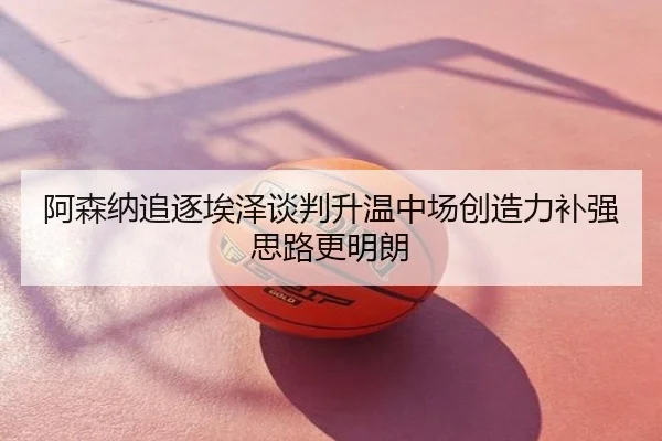 阿森纳追逐埃泽谈判升温中场创造力补强思路更明朗