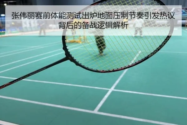 张伟丽赛前体能测试出炉地面压制节奏引发热议背后的备战逻辑解析