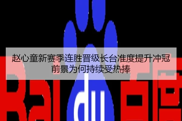 赵心童新赛季连胜晋级长台准度提升冲冠前景为何持续受热捧